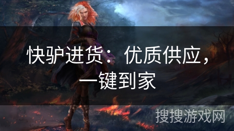 快驴进货：优质供应，一键到家