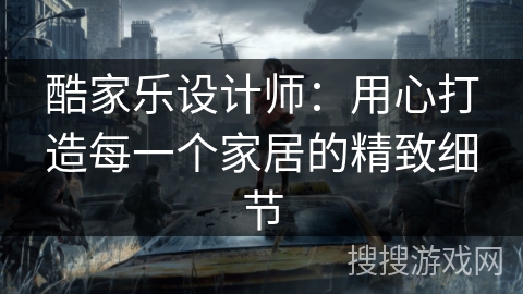 酷家乐设计师：用心打造每一个家居的精致细节