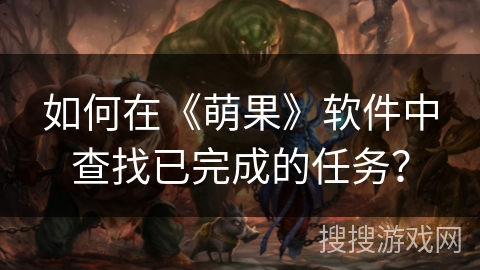 如何在《萌果》软件中查找已完成的任务？