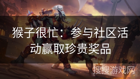 猴子很忙：参与社区活动赢取珍贵奖品