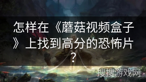 怎样在《蘑菇视频盒子》上找到高分的恐怖片？