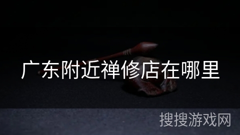 广东附近禅修店在哪里