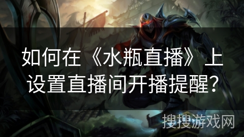 如何在《水瓶直播》上设置直播间开播提醒？