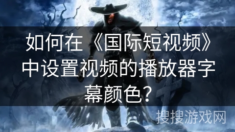 如何在《国际短视频》中设置视频的播放器字幕颜色? 如何在《国际短视频》中设置视频的播放器字幕颜色?