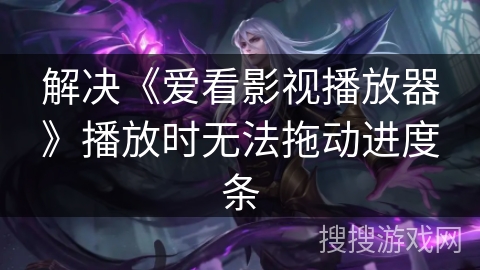 解决《爱看影视播放器》播放时无法拖动进度条