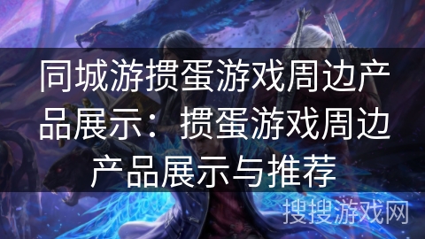 同城游掼蛋游戏周边产品展示：掼蛋游戏周边产品展示与推荐