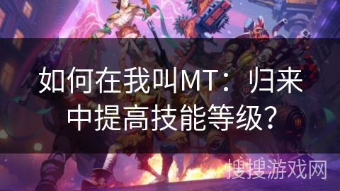如何在我叫MT：归来中提高技能等级？
