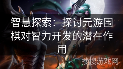 智慧探索：探讨元游围棋对智力开发的潜在作用
