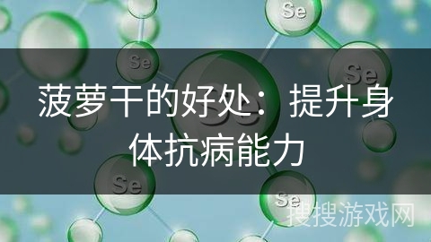 菠萝干的好处：提升身体抗病能力