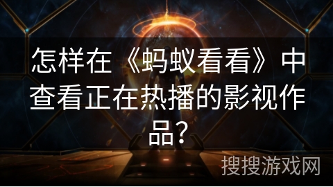 怎样在《蚂蚁看看》中查看正在热播的影视作品？