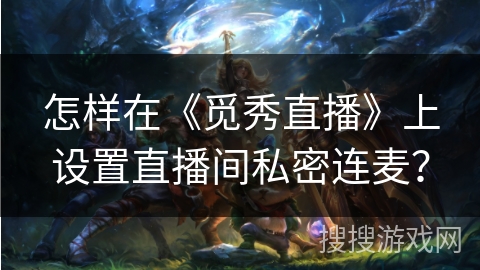 怎样在《觅秀直播》上设置直播间私密连麦？