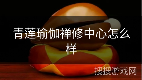 青莲瑜伽禅修中心怎么样 青莲瑜伽禅修中心怎么样