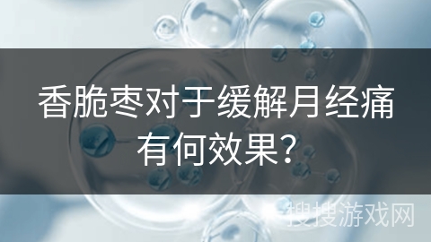 香脆枣对于缓解月经痛有何效果？