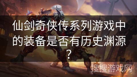 仙剑奇侠传系列游戏中的装备是否有历史渊源? 仙剑奇侠传系列游戏中的装备是否有历史渊源?