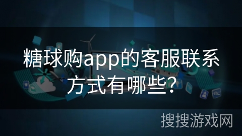 糖球购app的客服联系方式有哪些？