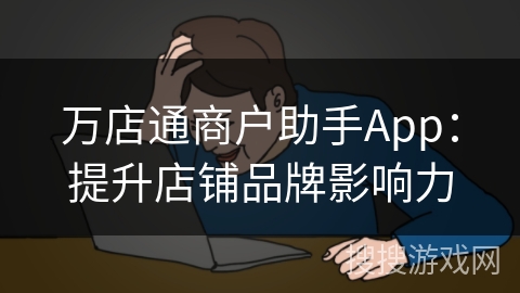 万店通商户助手App：提升店铺品牌影响力