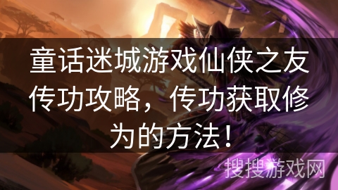 童话迷城游戏仙侠之友传功攻略，传功获取修为的方法！