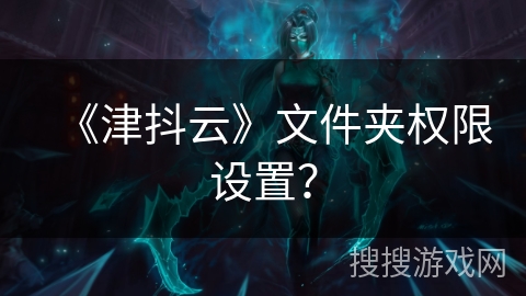 《津抖云》文件夹权限设置？