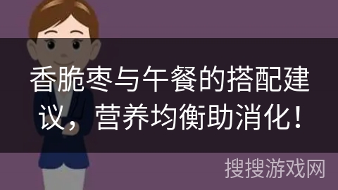 香脆枣与午餐的搭配建议，营养均衡助消化！