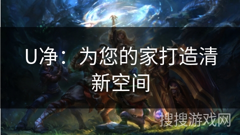 U净：为您的家打造清新空间