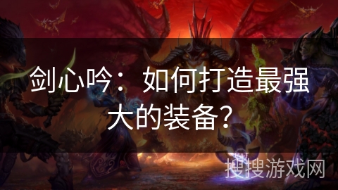 剑心吟：如何打造最强大的装备？