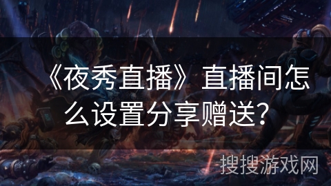 《夜秀直播》直播间怎么设置分享赠送？