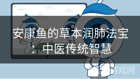 安康鱼的草本润肺法宝:中医传统智慧 安康鱼的草本润肺法宝:中医传统智慧