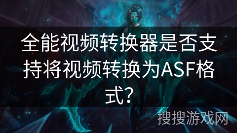 全能视频转换器是否支持将视频转换为ASF格式? 全能视频转换器是否支持将视频转换为ASF格式?