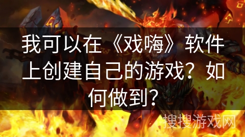 我可以在《戏嗨》软件上创建自己的游戏?如何做到? 我可以在《戏嗨》软件上创建自己的游戏?如何做到?