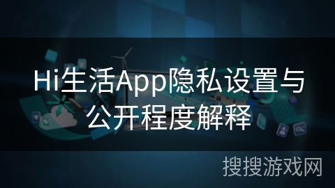 Hi生活App隐私设置与公开程度解释