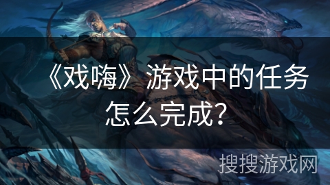 《戏嗨》游戏中的任务怎么完成？
