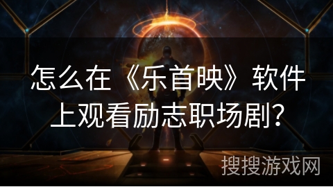 怎么在《乐首映》软件上观看励志职场剧？