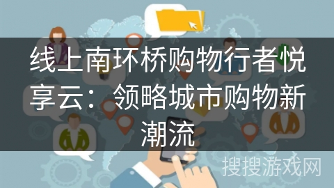 线上南环桥购物行者悦享云：领略城市购物新潮流