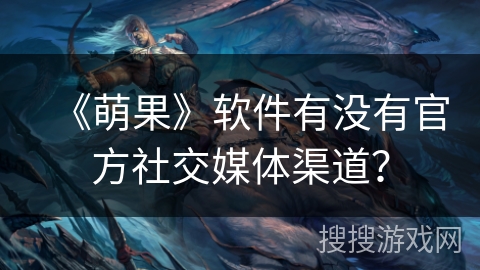 《萌果》软件有没有官方社交媒体渠道？