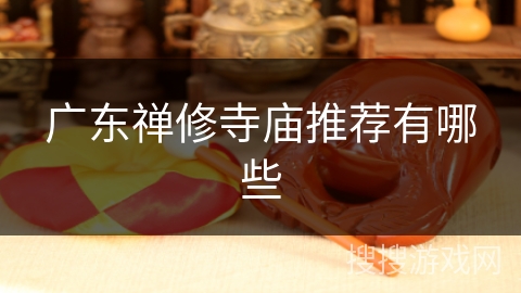 广东禅修寺庙推荐有哪些