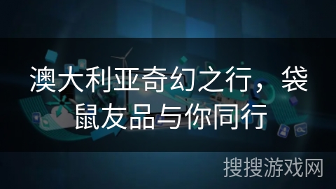 澳大利亚奇幻之行，袋鼠友品与你同行