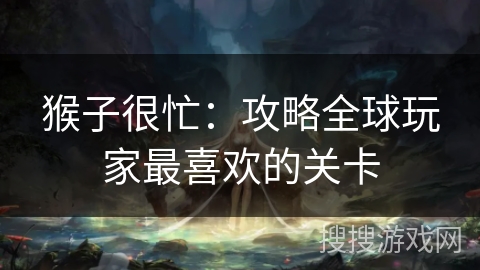 猴子很忙：攻略全球玩家最喜欢的关卡