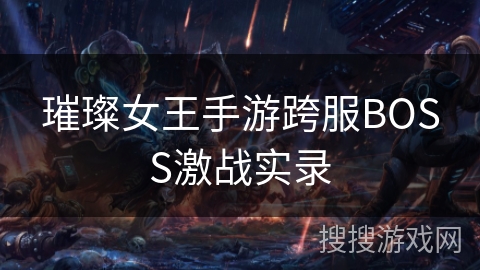 璀璨女王手游跨服BOSS激战实录 璀璨女王手游跨服BOSS激战实录