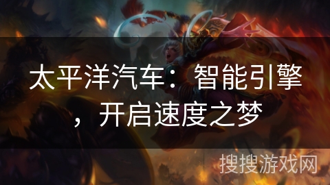 太平洋汽车:智能引擎,开启速度之梦 太平洋汽车:智能引擎,开启速度之梦