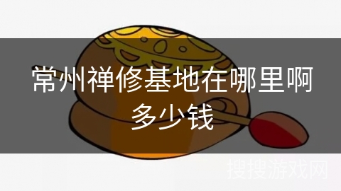 常州禅修基地在哪里啊多少钱