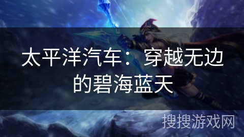 太平洋汽车：穿越无边的碧海蓝天