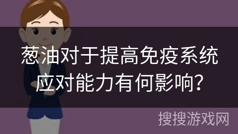 葱油对于提高免疫系统应对能力有何影响？