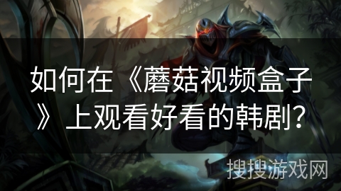 如何在《蘑菇视频盒子》上观看好看的韩剧？