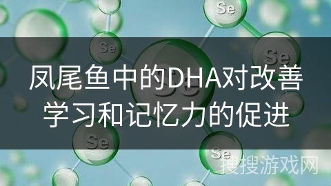 凤尾鱼中的DHA对改善学习和记忆力的促进