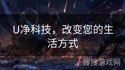 U净科技，改变您的生活方式
