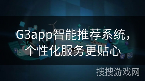 G3app智能推荐系统，个性化服务更贴心