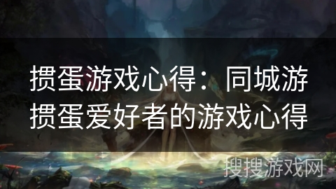 掼蛋游戏心得：同城游掼蛋爱好者的游戏心得