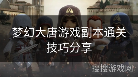 梦幻大唐游戏副本通关技巧分享