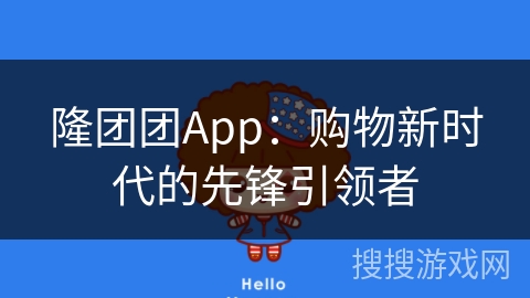 隆团团App：购物新时代的先锋引领者