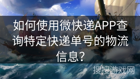 如何使用微快递APP查询特定快递单号的物流信息？